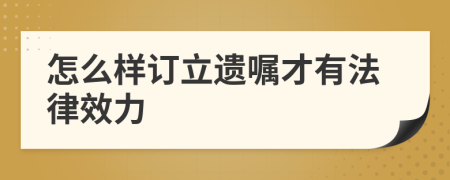 怎么样订立遗嘱才有法律效力