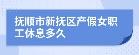 抚顺市新抚区产假女职工休息多久