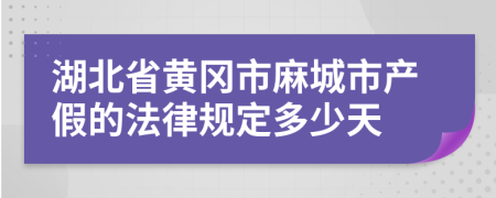 湖北省黄冈市麻城市产假的法律规定多少天