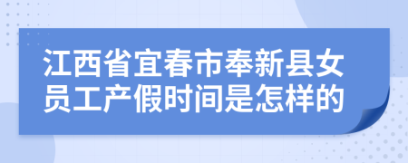 江西省宜春市奉新县女员工产假时间是怎样的