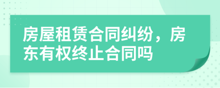 房屋租赁合同纠纷，房东有权终止合同吗