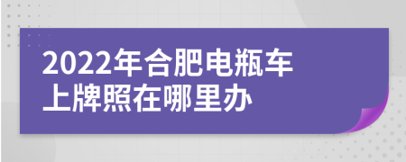 2022年合肥电瓶车上牌照在哪里办