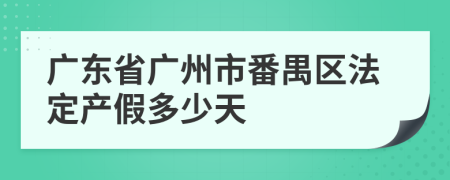 广东省广州市番禺区法定产假多少天