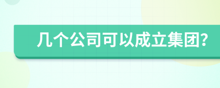 几个公司可以成立集团？