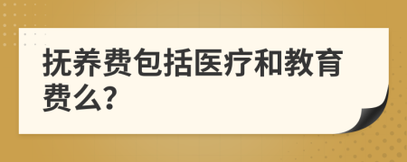 抚养费包括医疗和教育费么？