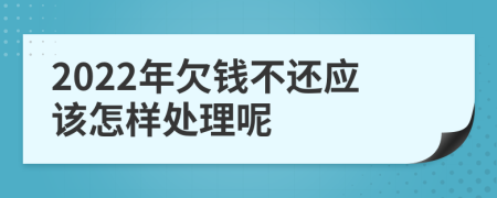 2022年欠钱不还应该怎样处理呢
