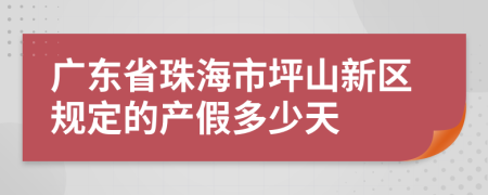 广东省珠海市坪山新区规定的产假多少天