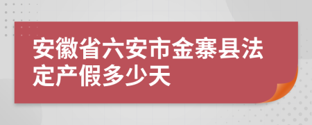 安徽省六安市金寨县法定产假多少天