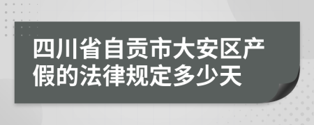 四川省自贡市大安区产假的法律规定多少天