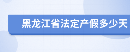 黑龙江省法定产假多少天