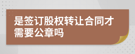 是签订股权转让合同才需要公章吗