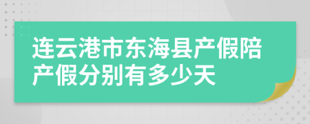 连云港市东海县产假陪产假分别有多少天