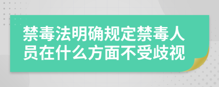 禁毒法明确规定禁毒人员在什么方面不受歧视