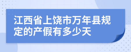 江西省上饶市万年县规定的产假有多少天