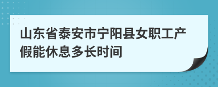 山东省泰安市宁阳县女职工产假能休息多长时间