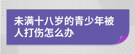 未满十八岁的青少年被人打伤怎么办