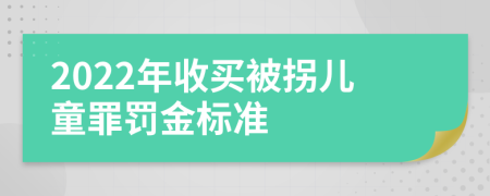 2022年收买被拐儿童罪罚金标准