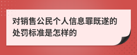 对销售公民个人信息罪既遂的处罚标准是怎样的