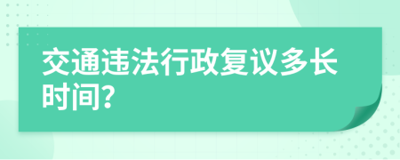 交通违法行政复议多长时间？