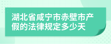 湖北省咸宁市赤壁市产假的法律规定多少天