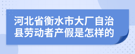 河北省衡水市大厂自治县劳动者产假是怎样的