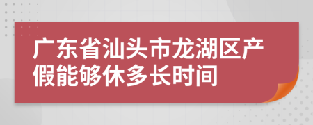 广东省汕头市龙湖区产假能够休多长时间