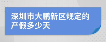 深圳市大鹏新区规定的产假多少天