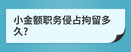 小金额职务侵占拘留多久?