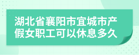 湖北省襄阳市宜城市产假女职工可以休息多久