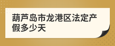 葫芦岛市龙港区法定产假多少天