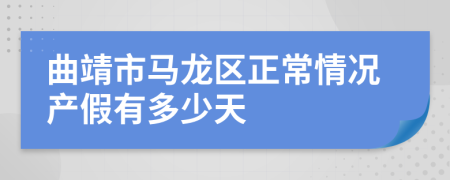 曲靖市马龙区正常情况产假有多少天