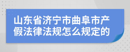 山东省济宁市曲阜市产假法律法规怎么规定的