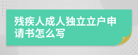 残疾人成人独立立户申请书怎么写