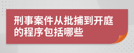 刑事案件从批捕到开庭的程序包括哪些