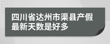 四川省达州市渠县产假最新天数是好多