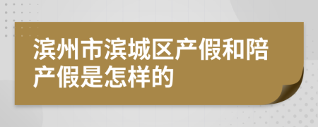 滨州市滨城区产假和陪产假是怎样的