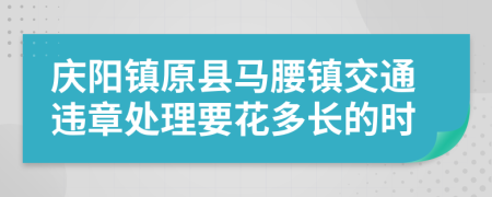 庆阳镇原县马腰镇交通违章处理要花多长的时