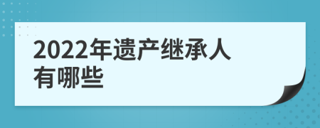 2022年遗产继承人有哪些