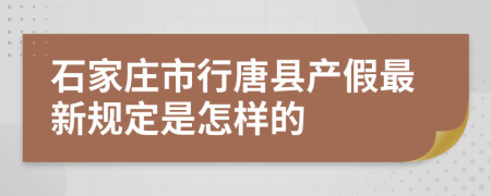 石家庄市行唐县产假最新规定是怎样的