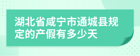 湖北省咸宁市通城县规定的产假有多少天