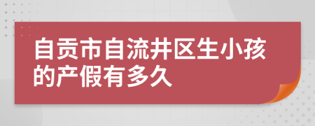 自贡市自流井区生小孩的产假有多久