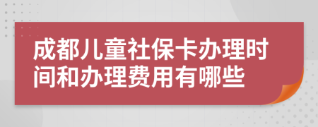 成都儿童社保卡办理时间和办理费用有哪些