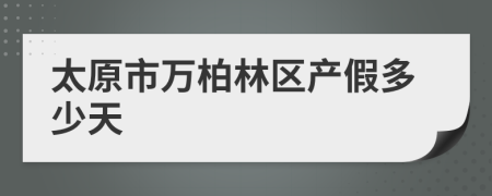 太原市万柏林区产假多少天