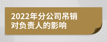 2022年分公司吊销对负责人的影响