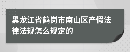 黑龙江省鹤岗市南山区产假法律法规怎么规定的