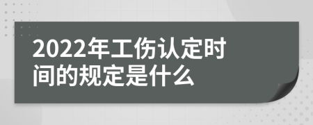 2022年工伤认定时间的规定是什么