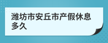 潍坊市安丘市产假休息多久