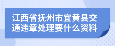 江西省抚州市宜黄县交通违章处理要什么资料