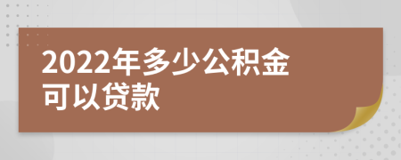 2022年多少公积金可以贷款