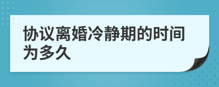 协议离婚冷静期的时间为多久